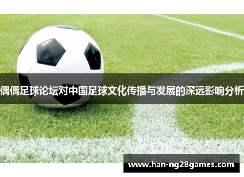 偶偶足球论坛对中国足球文化传播与发展的深远影响分析