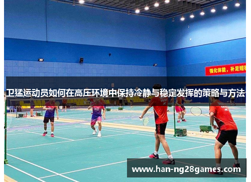 卫猛运动员如何在高压环境中保持冷静与稳定发挥的策略与方法