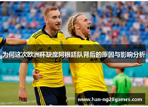 为何这次欧洲杯缺席阿根廷队背后的原因与影响分析