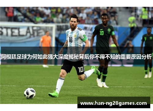 阿根廷足球为何如此强大深度揭秘背后你不得不知的重要原因分析