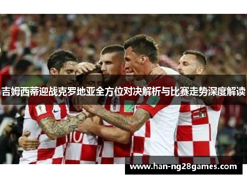 吉姆西蒂迎战克罗地亚全方位对决解析与比赛走势深度解读