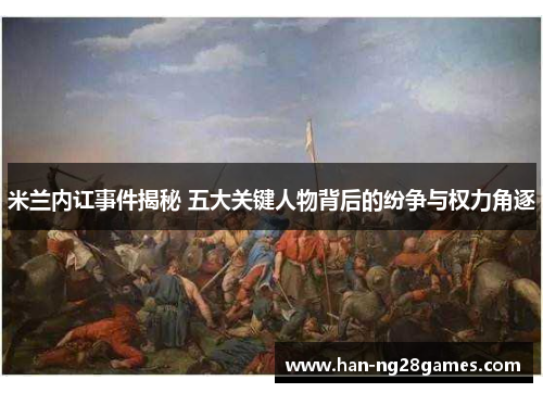 米兰内讧事件揭秘 五大关键人物背后的纷争与权力角逐