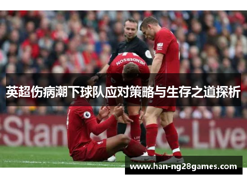 英超伤病潮下球队应对策略与生存之道探析