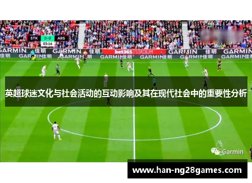 英超球迷文化与社会活动的互动影响及其在现代社会中的重要性分析