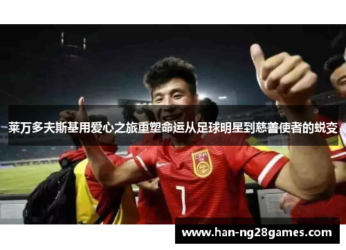 莱万多夫斯基用爱心之旅重塑命运从足球明星到慈善使者的蜕变