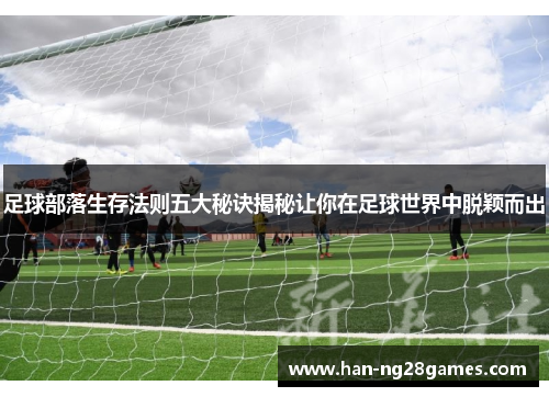 足球部落生存法则五大秘诀揭秘让你在足球世界中脱颖而出 足球部落生存法则五大秘诀揭秘让你在足球世界中脱颖而出