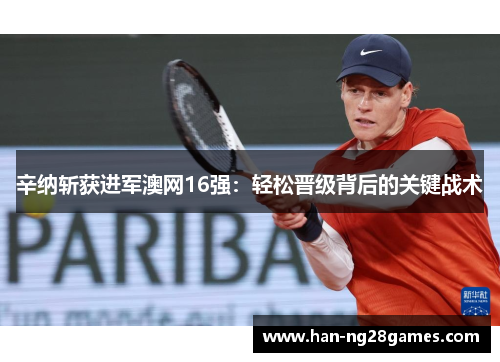 辛纳斩获进军澳网16强：轻松晋级背后的关键战术
