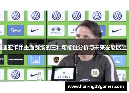 迪亚卡比重返赛场的三种可能性分析与未来发展展望