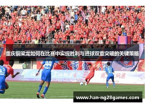重庆铜梁龙如何在比赛中实现胜利与进球双重突破的关键策略
