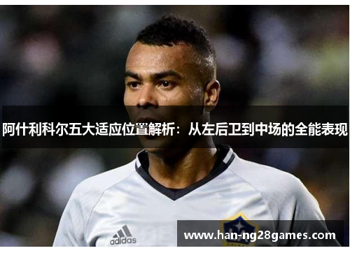 阿什利科尔五大适应位置解析:从左后卫到中场的全能表现 阿什利科尔五大适应位置解析:从左后卫到中场的全能表现