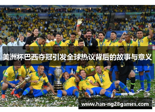美洲杯巴西夺冠引发全球热议背后的故事与意义