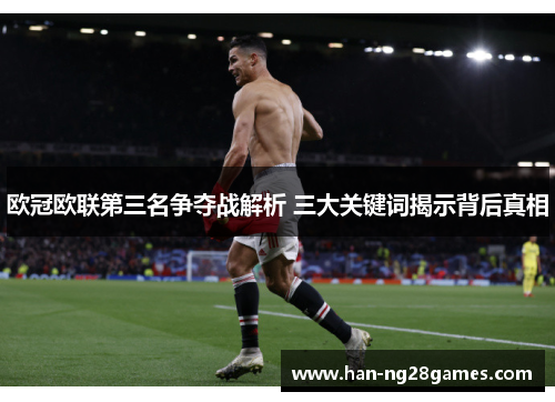 欧冠欧联第三名争夺战解析 三大关键词揭示背后真相