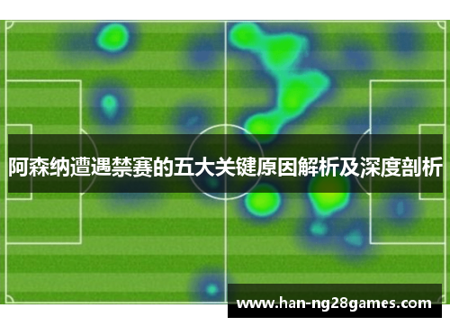 阿森纳遭遇禁赛的五大关键原因解析及深度剖析 阿森纳遭遇禁赛的五大关键原因解析及深度剖析