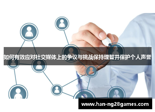 如何有效应对社交媒体上的争议与挑战保持理智并保护个人声誉 如何有效应对社交媒体上的争议与挑战保持理智并保护个人声誉