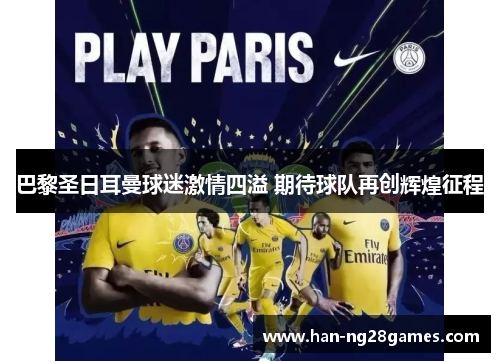巴黎圣日耳曼球迷激情四溢 期待球队再创辉煌征程 巴黎圣日耳曼球迷激情四溢 期待球队再创辉煌征程