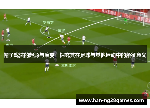 帽子戏法的起源与演变：探究其在足球与其他运动中的象征意义