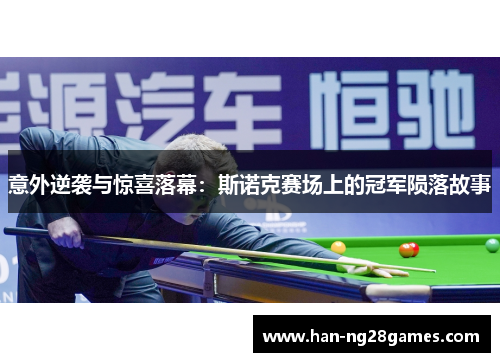 意外逆袭与惊喜落幕:斯诺克赛场上的冠军陨落故事 意外逆袭与惊喜落幕:斯诺克赛场上的冠军陨落故事
