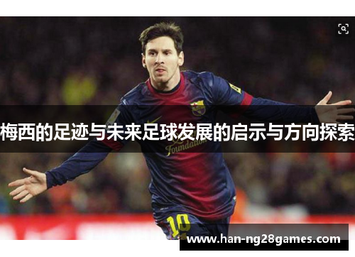 梅西的足迹与未来足球发展的启示与方向探索 梅西的足迹与未来足球发展的启示与方向探索