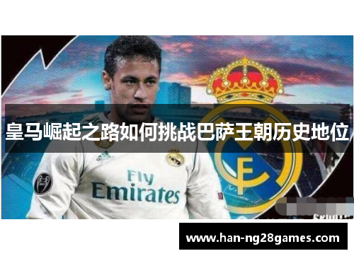 皇马崛起之路如何挑战巴萨王朝历史地位