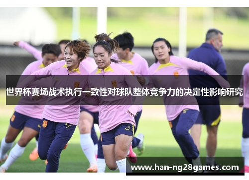 世界杯赛场战术执行一致性对球队整体竞争力的决定性影响研究