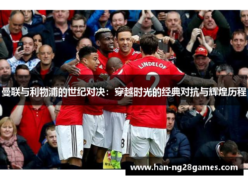 曼联与利物浦的世纪对决：穿越时光的经典对抗与辉煌历程