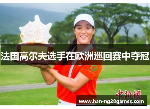 法国高尔夫选手在欧洲巡回赛中夺冠