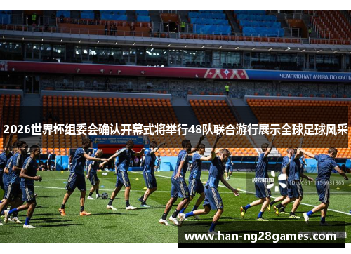2026世界杯组委会确认开幕式将举行48队联合游行展示全球足球风采
