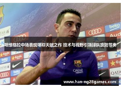 哈维格拉中场表现堪称天赋之作 技术与视野引领球队攻防节奏 哈维格拉中场表现堪称天赋之作 技术与视野引领球队攻防节奏