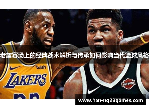 老詹赛场上的经典战术解析与传承如何影响当代篮球风格