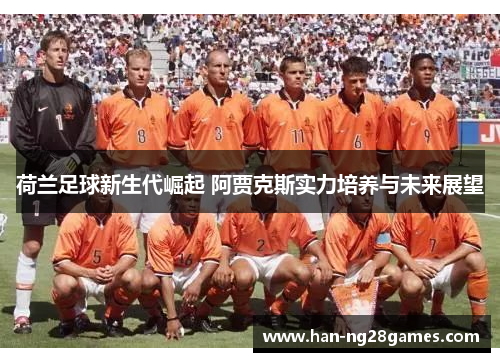 荷兰足球新生代崛起 阿贾克斯实力培养与未来展望