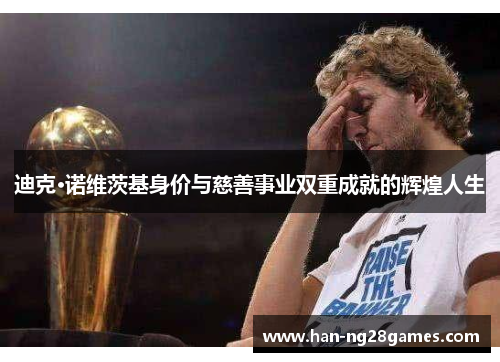 迪克·诺维茨基身价与慈善事业双重成就的辉煌人生