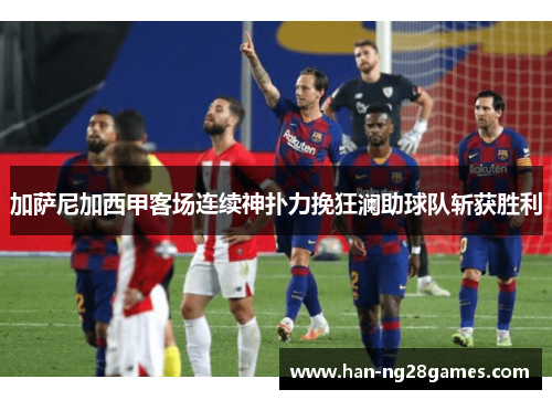 加萨尼加西甲客场连续神扑力挽狂澜助球队斩获胜利 加萨尼加西甲客场连续神扑力挽狂澜助球队斩获胜利