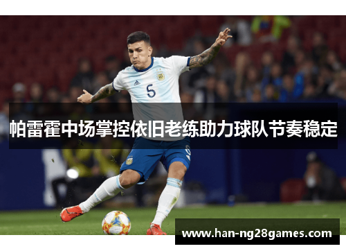 帕雷霍中场掌控依旧老练助力球队节奏稳定 帕雷霍中场掌控依旧老练助力球队节奏稳定