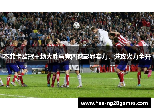 本菲卡欧冠主场大胜马竞四球彰显实力，进攻火力全开