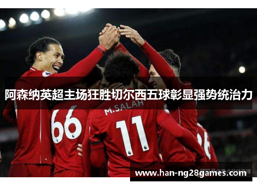 阿森纳英超主场狂胜切尔西五球彰显强势统治力 阿森纳英超主场狂胜切尔西五球彰显强势统治力