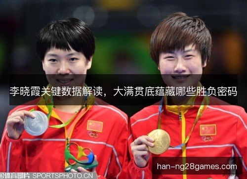 李晓霞关键数据解读，大满贯底蕴藏哪些胜负密码