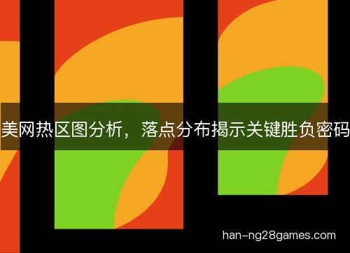美网热区图分析,落点分布揭示关键胜负密码 美网热区图分析,落点分布揭示关键胜负密码