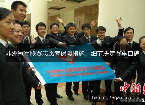 非洲冠军联赛志愿者保障措施，细节决定赛事口碑