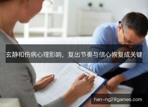 玄静和伤病心理影响,复出节奏与信心恢复成关键 玄静和伤病心理影响,复出节奏与信心恢复成关键