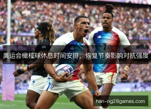 奥运会橄榄球休息时间安排，恢复节奏影响对抗强度